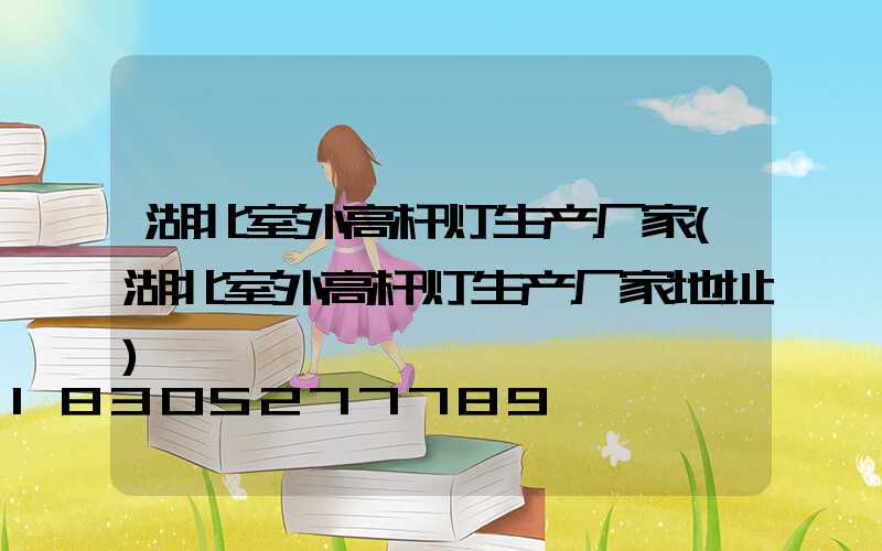 湖北室外高杆灯生产厂家(湖北室外高杆灯生产厂家地址)