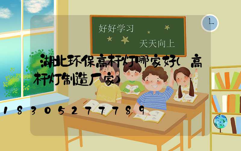 湖北环保高杆灯哪家好(高杆灯制造厂家)