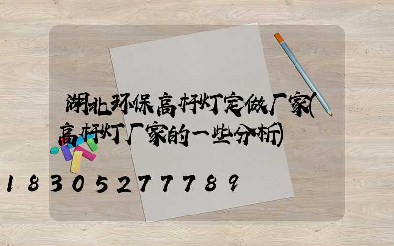 湖北环保高杆灯定做厂家(高杆灯厂家的一些分析)