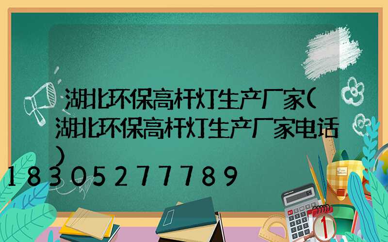 湖北环保高杆灯生产厂家(湖北环保高杆灯生产厂家电话)