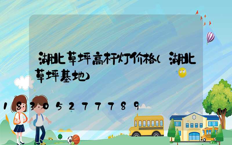 湖北草坪高杆灯价格(湖北草坪基地)