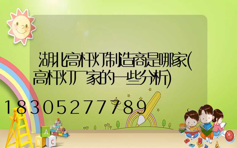 湖北高杆灯制造商是哪家(高杆灯厂家的一些分析)