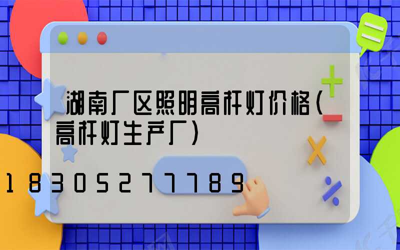 湖南厂区照明高杆灯价格(高杆灯生产厂)