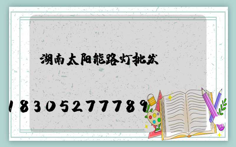 湖南太阳能路灯批发