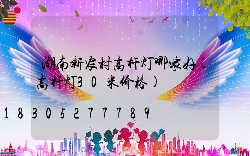 湖南新农村高杆灯哪家好(高杆灯30米价格)
