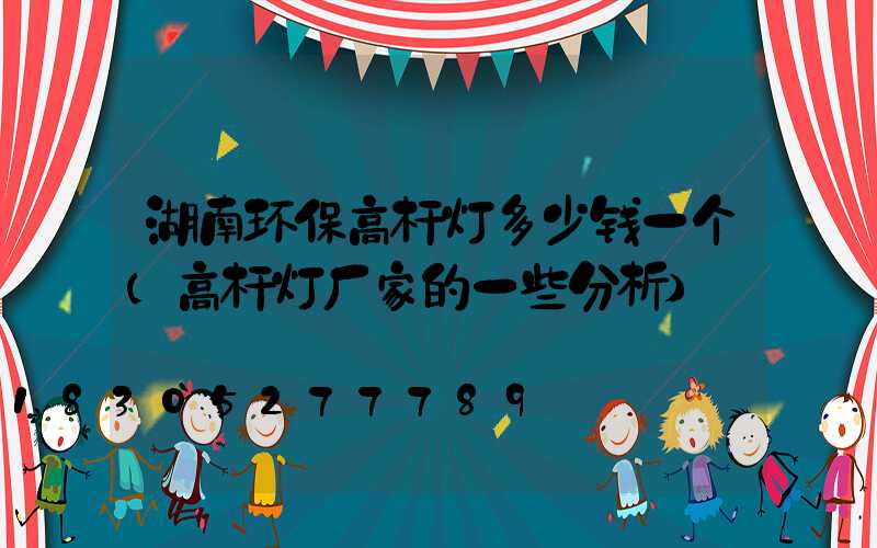 湖南环保高杆灯多少钱一个(高杆灯厂家的一些分析)