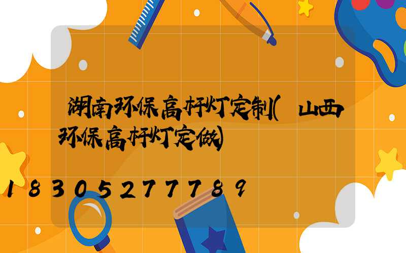 湖南环保高杆灯定制(山西环保高杆灯定做)