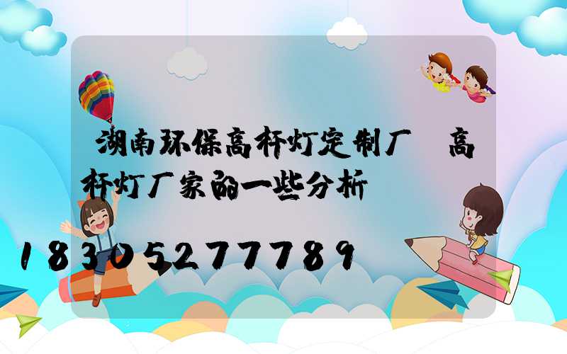 湖南环保高杆灯定制厂(高杆灯厂家的一些分析)