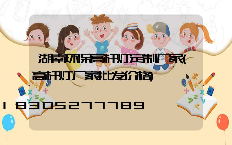 湖南环保高杆灯定制厂家(高杆灯厂家批发价格)