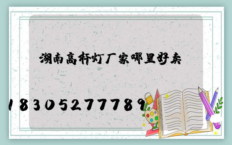 湖南高杆灯厂家哪里好卖