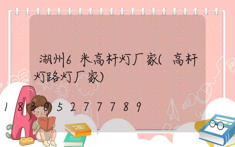 湖州6米高杆灯厂家(高杆灯路灯厂家)