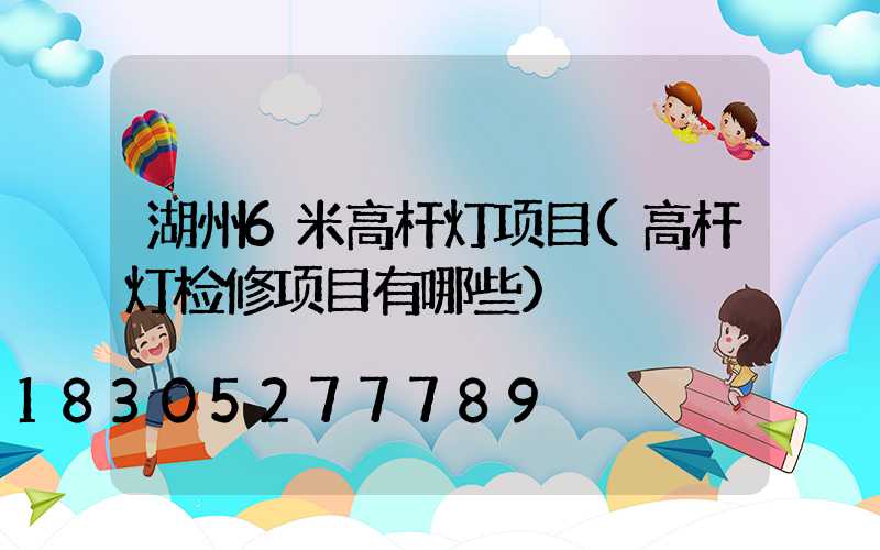 湖州6米高杆灯项目(高杆灯检修项目有哪些)