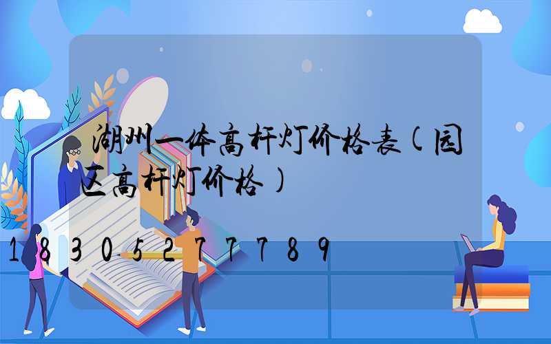 湖州一体高杆灯价格表(园区高杆灯价格)