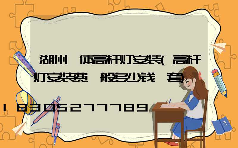 湖州一体高杆灯安装(高杆灯安装费一般多少钱一套)
