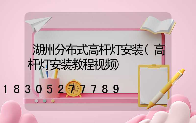 湖州分布式高杆灯安装(高杆灯安装教程视频)