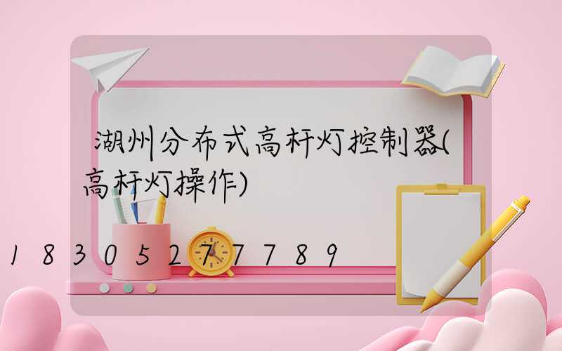 湖州分布式高杆灯控制器(高杆灯操作)