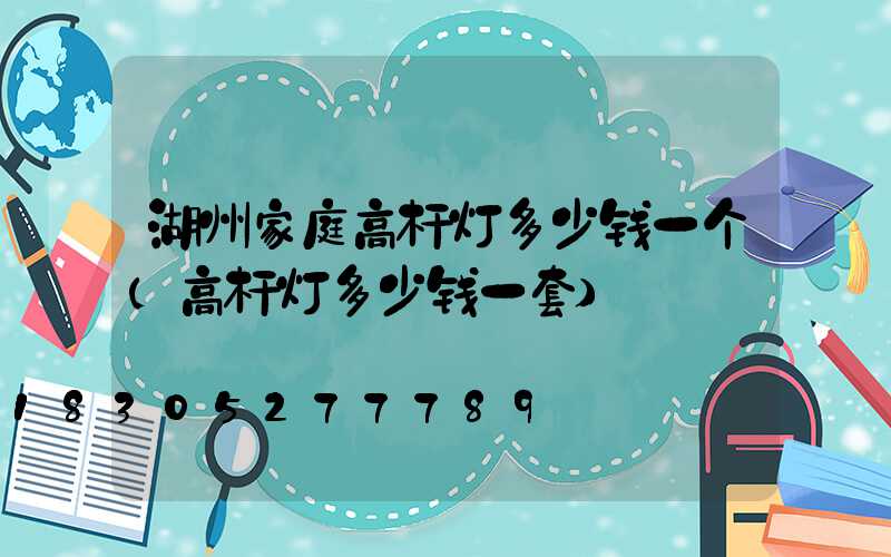 湖州家庭高杆灯多少钱一个(高杆灯多少钱一套)