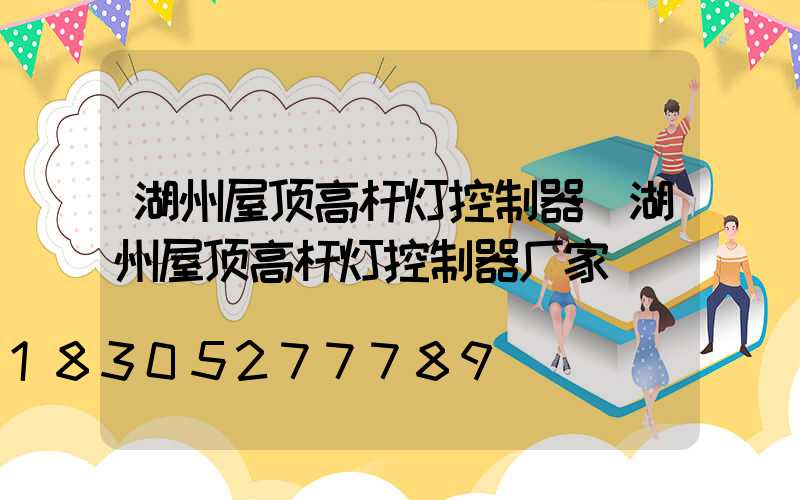 湖州屋顶高杆灯控制器(湖州屋顶高杆灯控制器厂家)