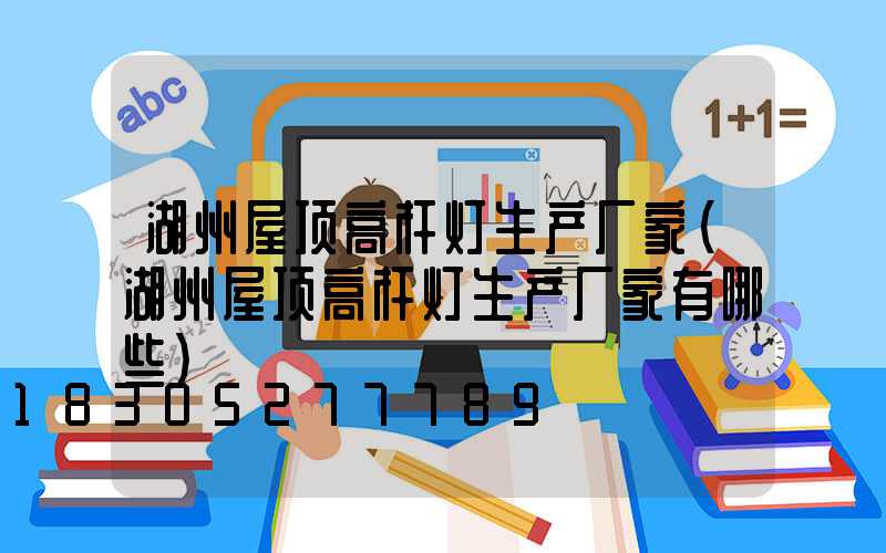 湖州屋顶高杆灯生产厂家(湖州屋顶高杆灯生产厂家有哪些)