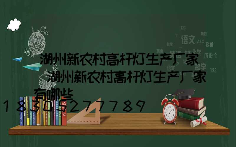湖州新农村高杆灯生产厂家(湖州新农村高杆灯生产厂家有哪些)