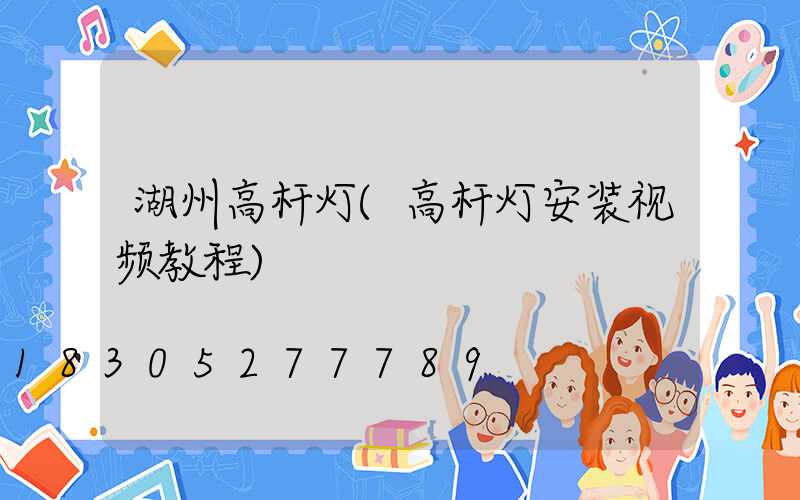 湖州高杆灯(高杆灯安装视频教程)