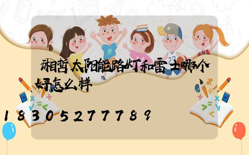 湘哲太阳能路灯和雷士哪个好怎么样