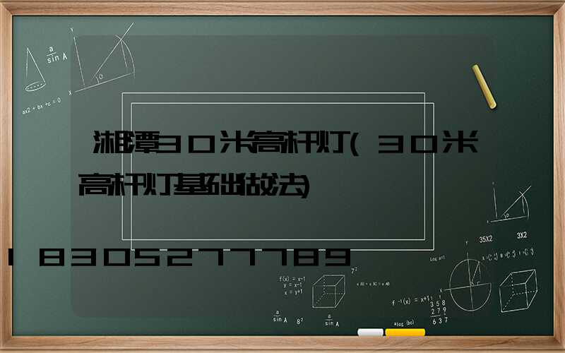 湘潭30米高杆灯(30米高杆灯基础做法)
