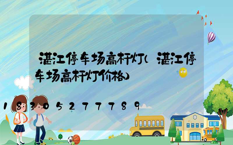 湛江停车场高杆灯(湛江停车场高杆灯价格)
