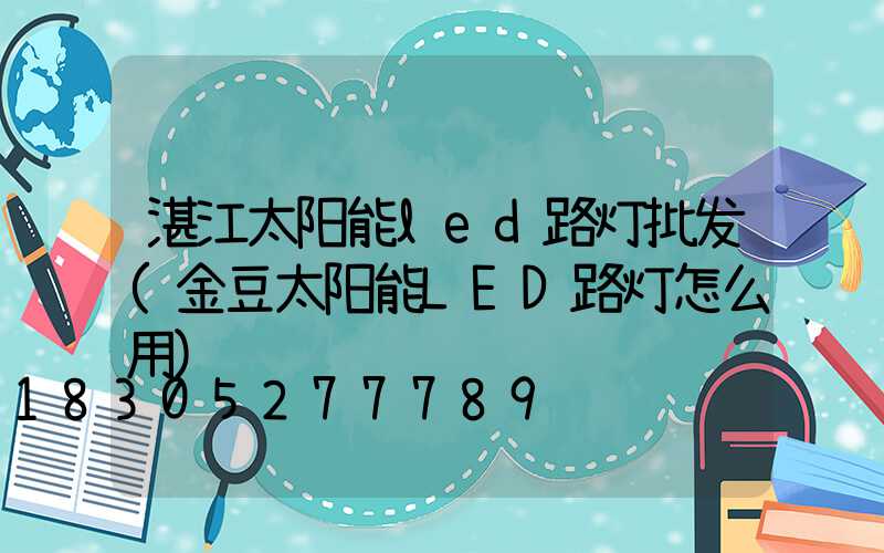 湛江太阳能led路灯批发(金豆太阳能LED路灯怎么用)