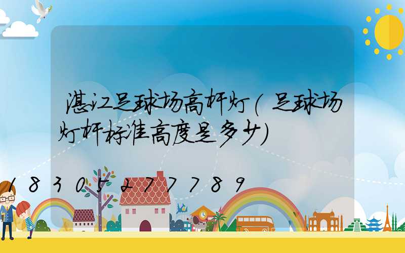 湛江足球场高杆灯(足球场灯杆标准高度是多少)
