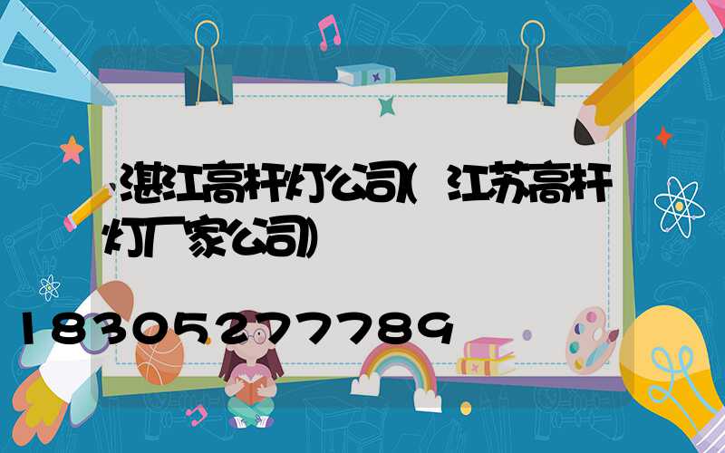 湛江高杆灯公司(江苏高杆灯厂家公司)