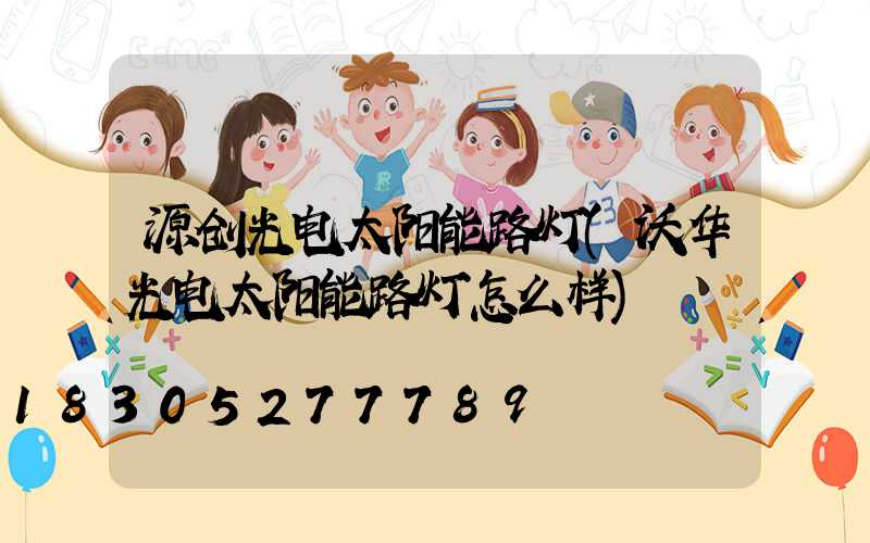 源创光电太阳能路灯(沃华光电太阳能路灯怎么样)