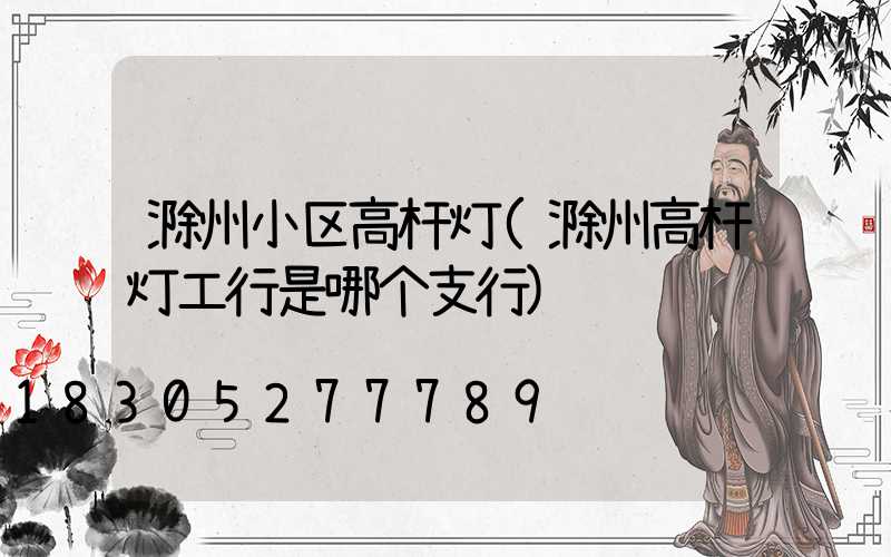 滁州小区高杆灯(滁州高杆灯工行是哪个支行)