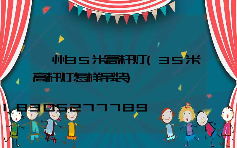 滕州35米高杆灯(35米高杆灯怎样吊装)