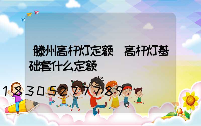 滕州高杆灯定额(高杆灯基础套什么定额)
