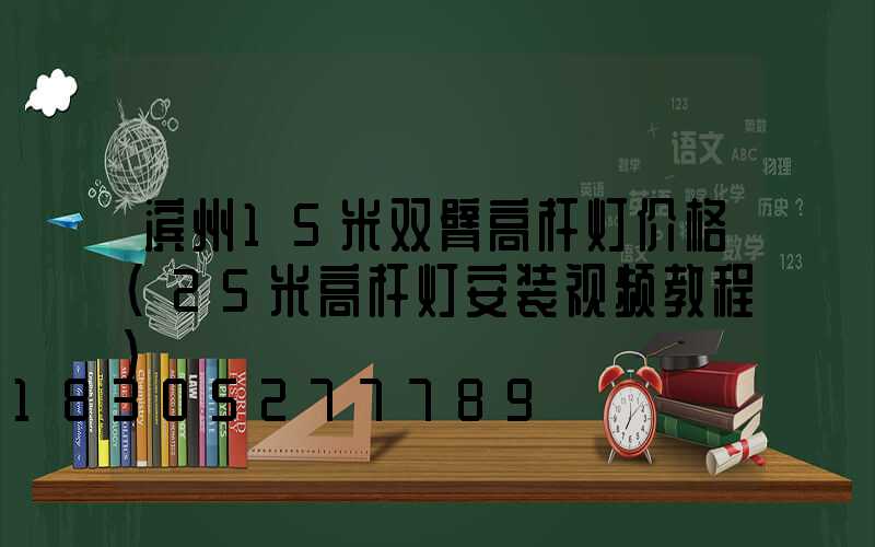 滨州15米双臂高杆灯价格(25米高杆灯安装视频教程)