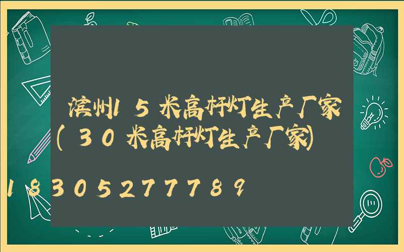 滨州15米高杆灯生产厂家(30米高杆灯生产厂家)
