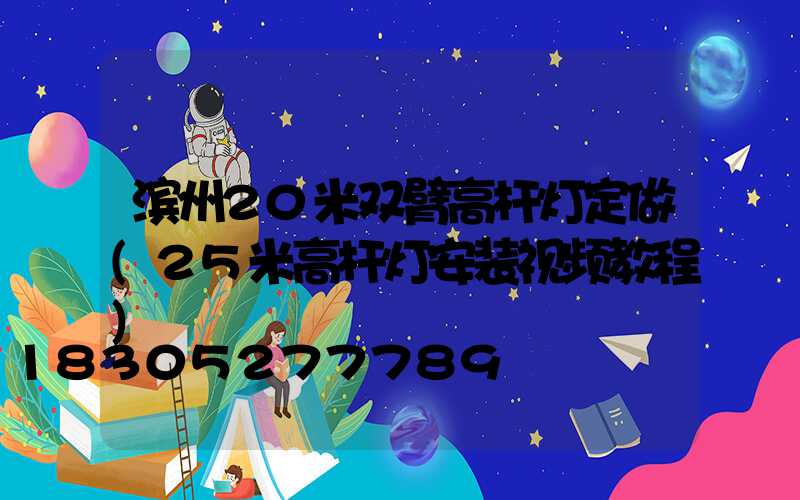 滨州20米双臂高杆灯定做(25米高杆灯安装视频教程)