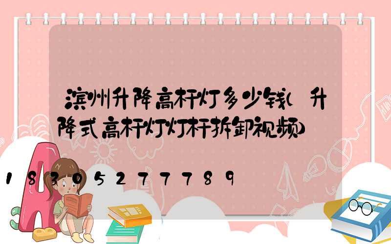 滨州升降高杆灯多少钱(升降式高杆灯灯杆拆卸视频)