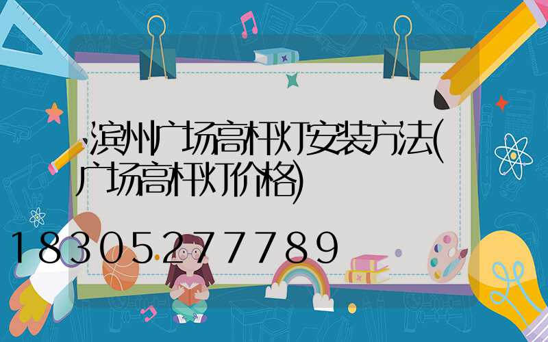 滨州广场高杆灯安装方法(广场高杆灯价格)