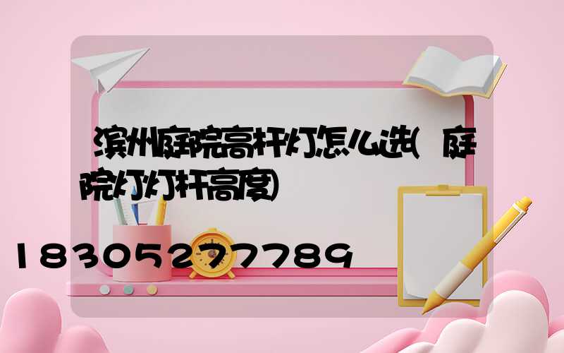 滨州庭院高杆灯怎么选(庭院灯灯杆高度)