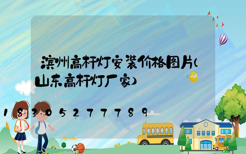 滨州高杆灯安装价格图片(山东高杆灯厂家)