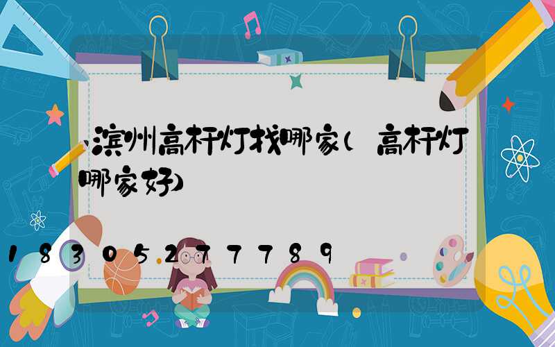 滨州高杆灯找哪家(高杆灯哪家好)