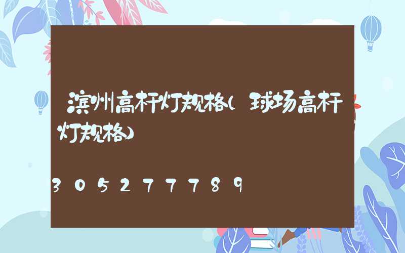 滨州高杆灯规格(球场高杆灯规格)