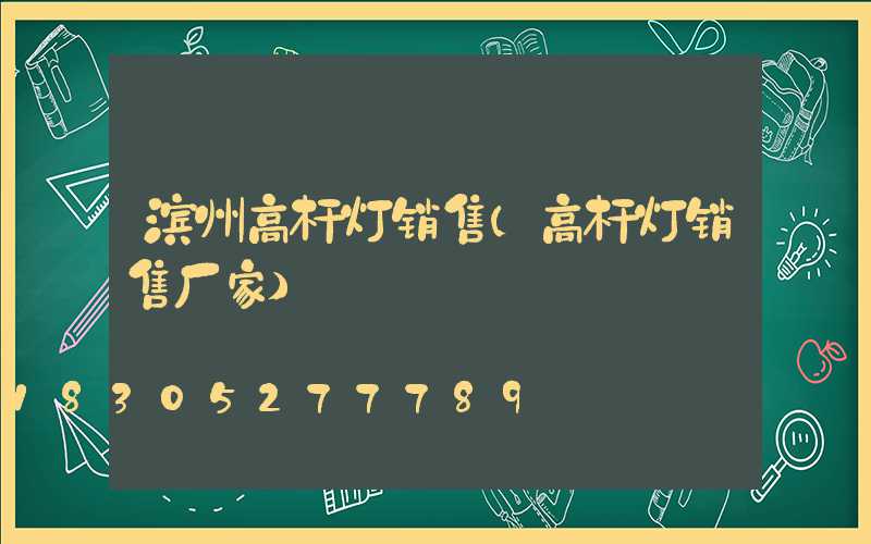 滨州高杆灯销售(高杆灯销售厂家)