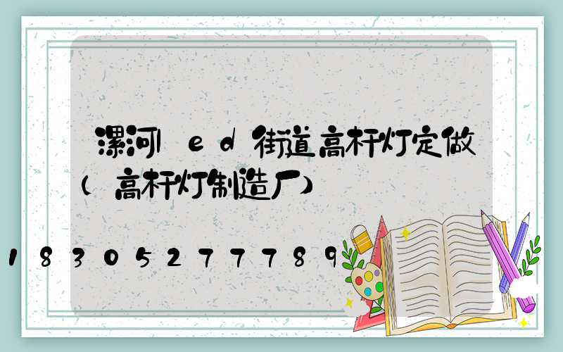 漯河led街道高杆灯定做(高杆灯制造厂)