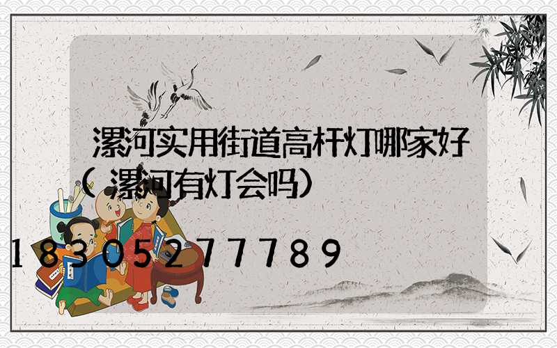 漯河实用街道高杆灯哪家好(漯河有灯会吗)
