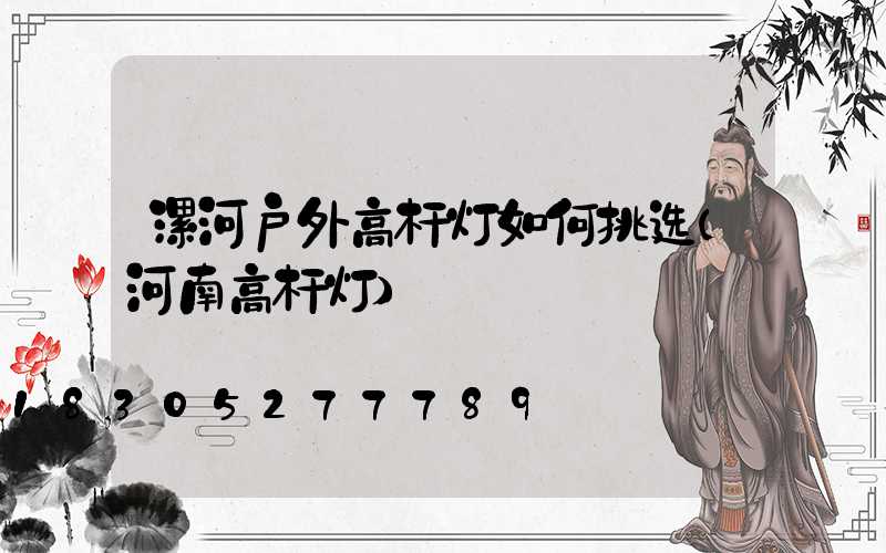 漯河户外高杆灯如何挑选(河南高杆灯)