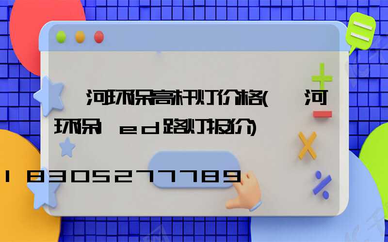 漯河环保高杆灯价格(漯河环保led路灯报价)