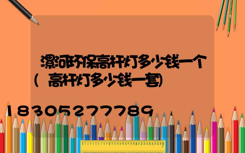 漯河环保高杆灯多少钱一个(高杆灯多少钱一套)